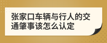 张家口车辆与行人的交通肇事该怎么认定
