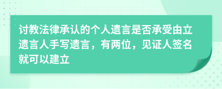 讨教法律承认的个人遗言是否承受由立遗言人手写遗言，有两位，见证人签名就可以建立