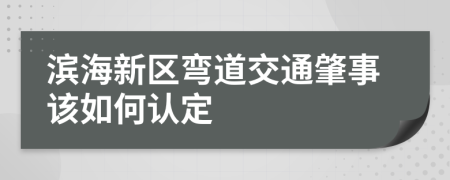 滨海新区弯道交通肇事该如何认定