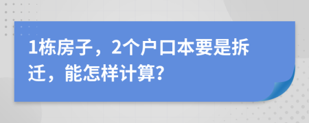 1栋房子，2个户口本要是拆迁，能怎样计算？