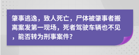 肇事逃逸，致人死亡，尸体被肇事者搬离案发第一现场，死者驾驶车辆也不见，能否转为刑事案件？