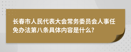 长春市人民代表大会常务委员会人事任免办法第八条具体内容是什么?