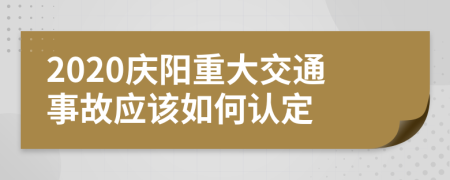 2020庆阳重大交通事故应该如何认定