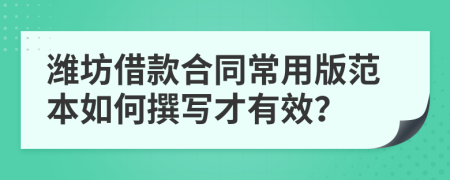 潍坊借款合同常用版范本如何撰写才有效？