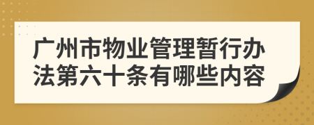 广州市物业管理暂行办法第六十条有哪些内容