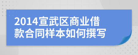 2014宣武区商业借款合同样本如何撰写