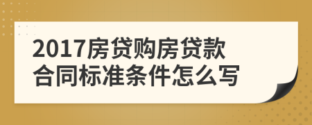 2017房贷购房贷款合同标准条件怎么写