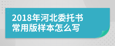 2018年河北委托书常用版样本怎么写