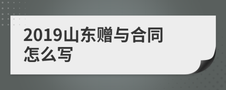 2019山东赠与合同怎么写