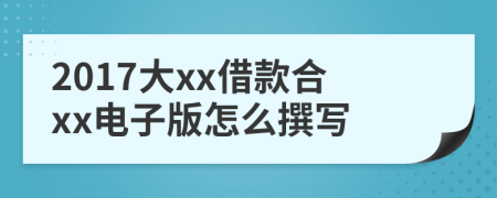 2017大xx借款合xx电子版怎么撰写