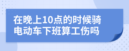 在晚上10点的时候骑电动车下班算工伤吗