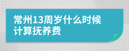 常州13周岁什么时候计算抚养费