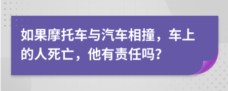 如果摩托车与汽车相撞，车上的人死亡，他有责任吗？