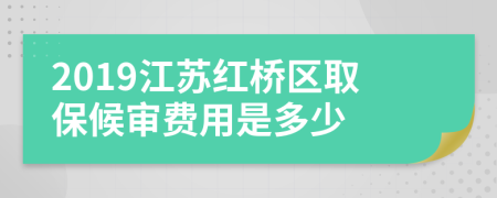 2019江苏红桥区取保候审费用是多少