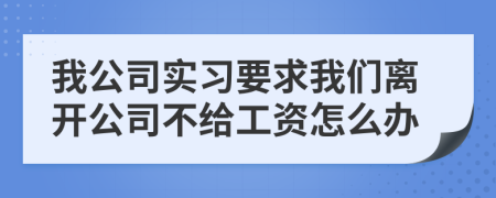 我公司实习要求我们离开公司不给工资怎么办