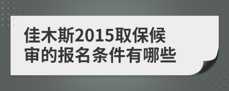 佳木斯2015取保候审的报名条件有哪些