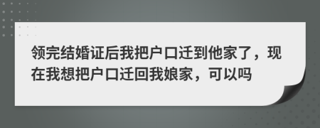 领完结婚证后我把户口迁到他家了，现在我想把户口迁回我娘家，可以吗