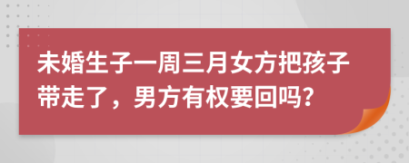 未婚生子一周三月女方把孩子带走了，男方有权要回吗？