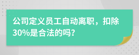 公司定义员工自动离职，扣除30%是合法的吗？