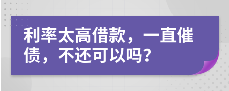 利率太高借款，一直催债，不还可以吗？