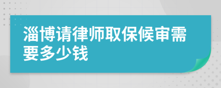 淄博请律师取保候审需要多少钱