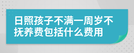 日照孩子不满一周岁不抚养费包括什么费用