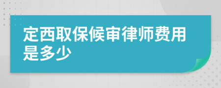 定西取保候审律师费用是多少