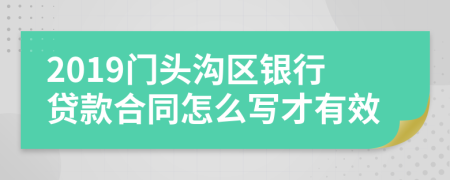 2019门头沟区银行贷款合同怎么写才有效