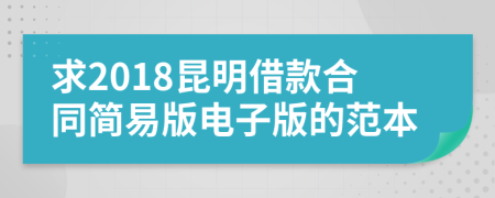 求2018昆明借款合同简易版电子版的范本