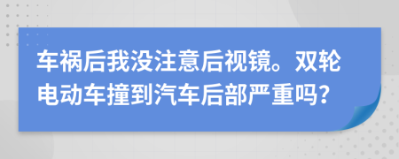 车祸后我没注意后视镜。双轮电动车撞到汽车后部严重吗？