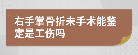 右手掌骨折未手术能鉴定是工伤吗