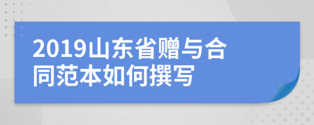 2019山东省赠与合同范本如何撰写