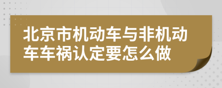北京市机动车与非机动车车祸认定要怎么做