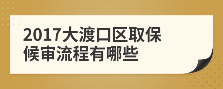 2017大渡口区取保候审流程有哪些