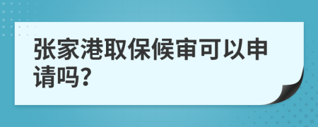 张家港取保候审可以申请吗？