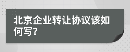 北京企业转让协议该如何写？