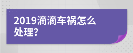 2019滴滴车祸怎么处理？