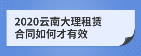 2020云南大理租赁合同如何才有效