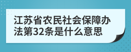 江苏省农民社会保障办法第32条是什么意思