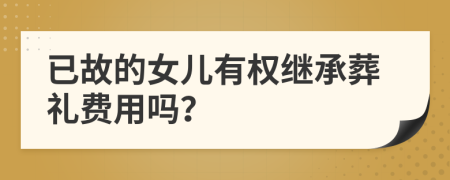 已故的女儿有权继承葬礼费用吗？