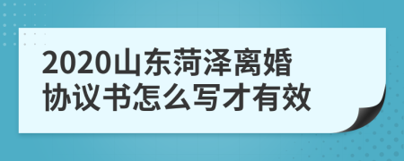 2020山东菏泽离婚协议书怎么写才有效