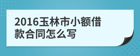 2016玉林市小额借款合同怎么写