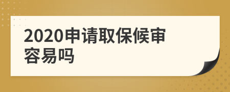 2020申请取保候审容易吗