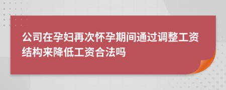 公司在孕妇再次怀孕期间通过调整工资结构来降低工资合法吗