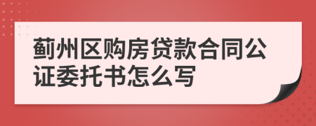 蓟州区购房贷款合同公证委托书怎么写