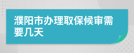 濮阳市办理取保候审需要几天