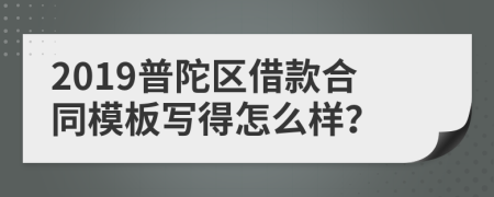 2019普陀区借款合同模板写得怎么样？