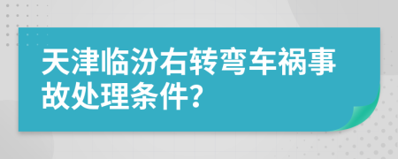 天津临汾右转弯车祸事故处理条件？