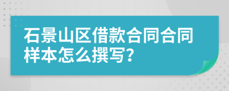 石景山区借款合同合同样本怎么撰写？