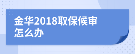 金华2018取保候审怎么办